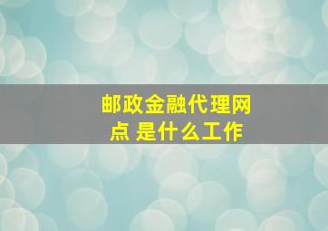 邮政金融代理网点 是什么工作